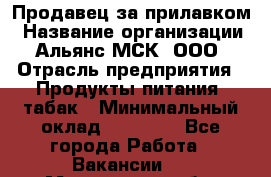 Продавец за прилавком › Название организации ­ Альянс-МСК, ООО › Отрасль предприятия ­ Продукты питания, табак › Минимальный оклад ­ 33 800 - Все города Работа » Вакансии   . Мурманская обл.,Оленегорск г.
